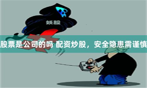 股票是公司的吗 配资炒股，安全隐患需谨慎