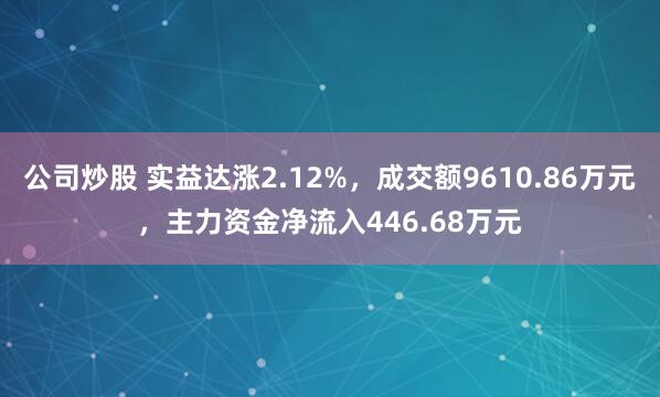 公司炒股 实益达涨2.12%，成交额9610.86万元，主力资金净流入446.68万元