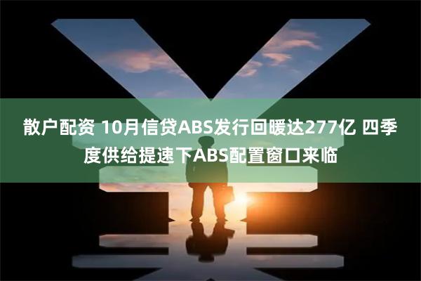 散户配资 10月信贷ABS发行回暖达277亿 四季度供给提速下ABS配置窗口来临