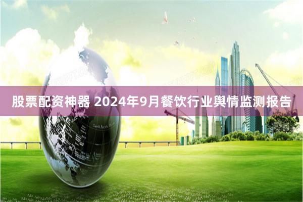 股票配资神器 2024年9月餐饮行业舆情监测报告