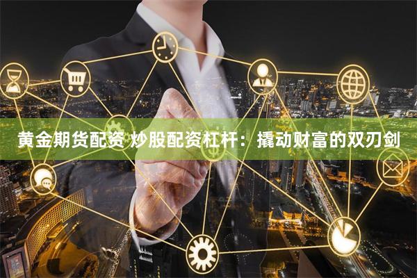 黄金期货配资 炒股配资杠杆：撬动财富的双刃剑