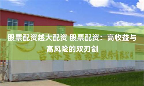 股票配资越大配资 股票配资：高收益与高风险的双刃剑