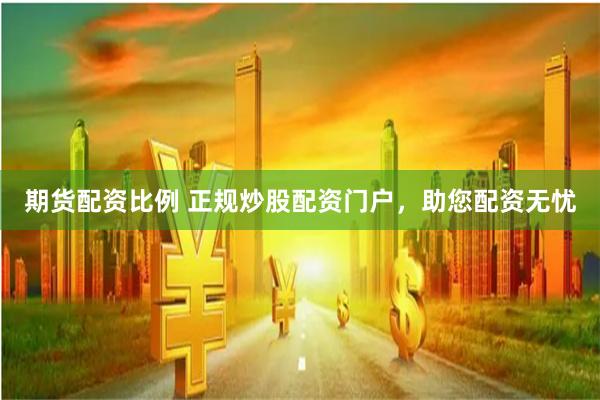 期货配资比例 正规炒股配资门户，助您配资无忧