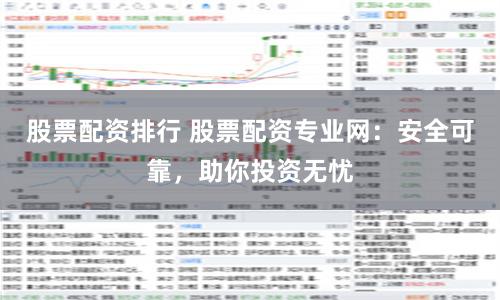 股票配资排行 股票配资专业网：安全可靠，助你投资无忧