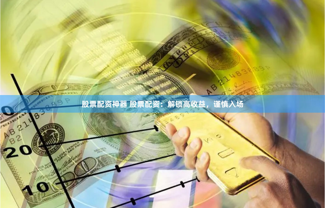 股票配资神器 股票配资：解锁高收益，谨慎入场