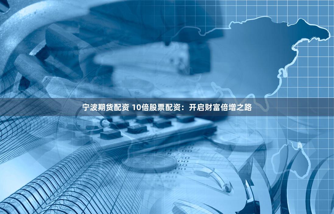 宁波期货配资 10倍股票配资：开启财富倍增之路