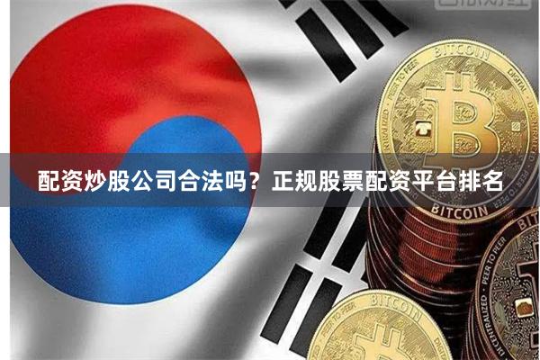 配资炒股公司合法吗？正规股票配资平台排名