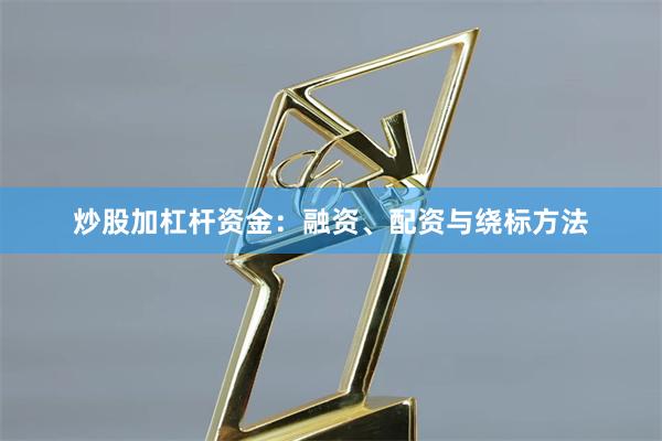 炒股加杠杆资金：融资、配资与绕标方法