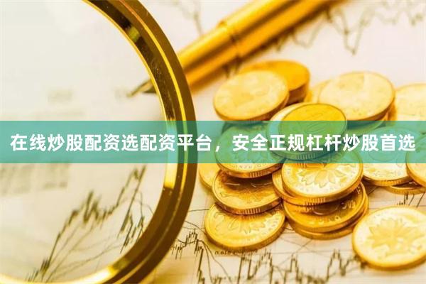 在线炒股配资选配资平台，安全正规杠杆炒股首选