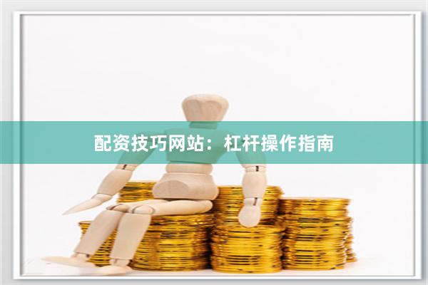 配资技巧网站：杠杆操作指南