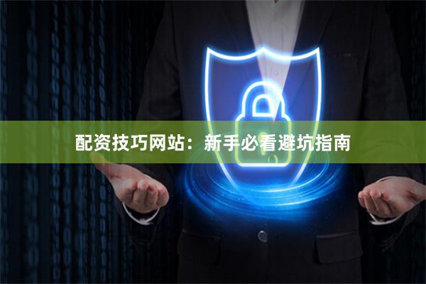配资技巧网站：新手必看避坑指南