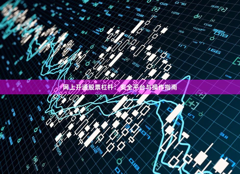 网上开通股票杠杆：安全平台与操作指南