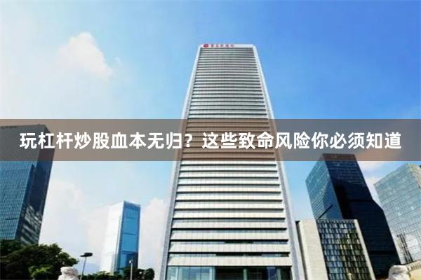 玩杠杆炒股血本无归？这些致命风险你必须知道