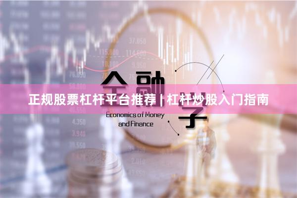 正规股票杠杆平台推荐 | 杠杆炒股入门指南