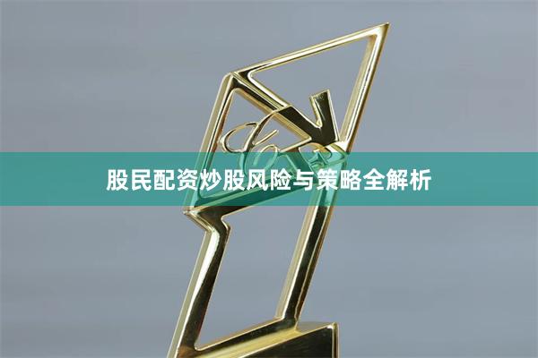 股民配资炒股风险与策略全解析