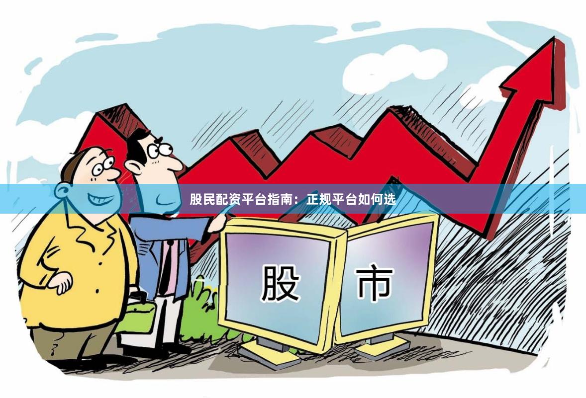股民配资平台指南：正规平台如何选