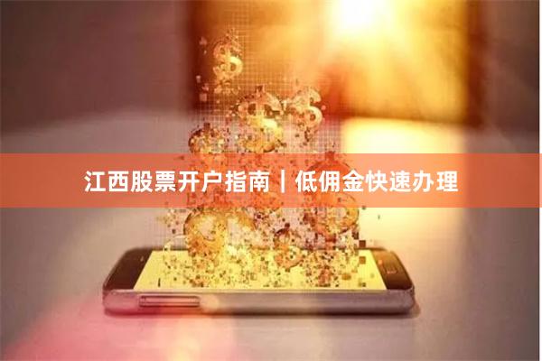 江西股票开户指南｜低佣金快速办理