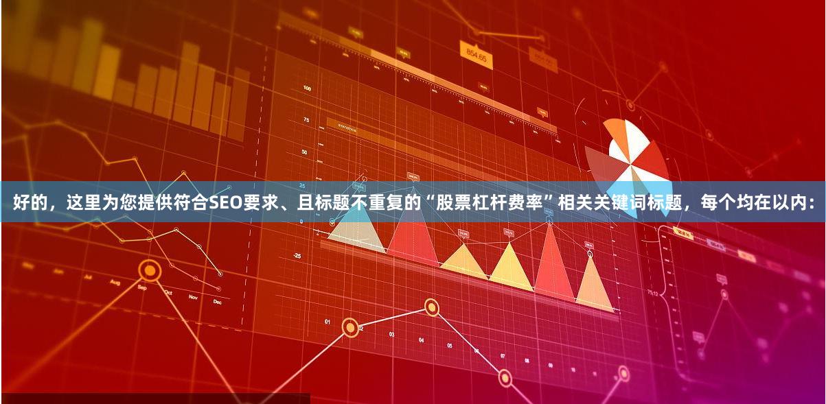 好的，这里为您提供符合SEO要求、且标题不重复的“股票杠杆费率”相关关键词标题，每个均在以内：