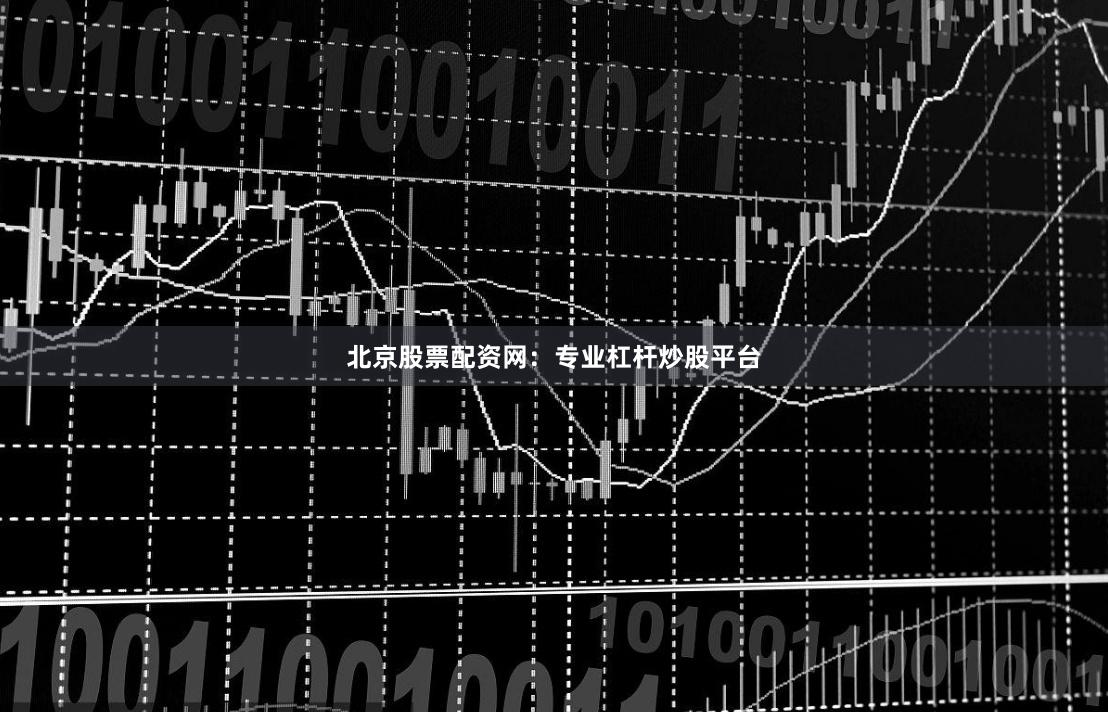 北京股票配资网：专业杠杆炒股平台
