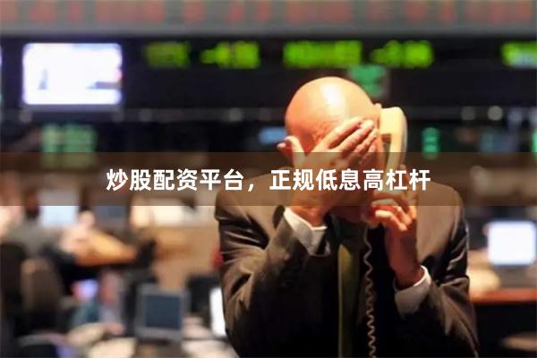 炒股配资平台，正规低息高杠杆