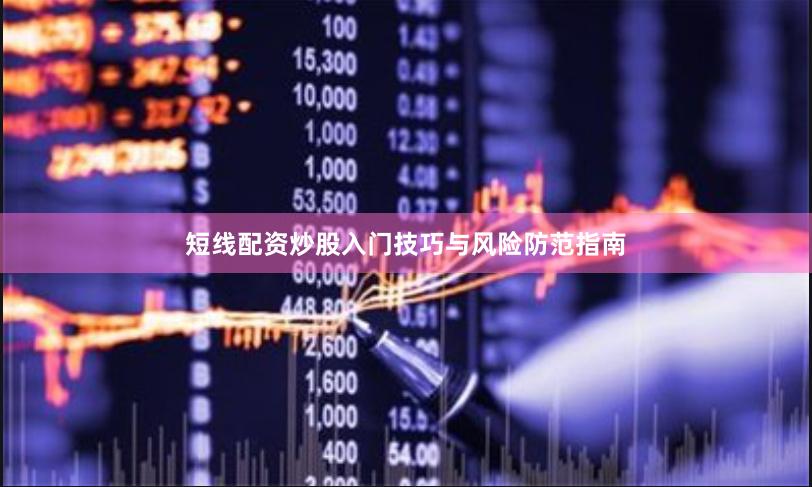 短线配资炒股入门技巧与风险防范指南